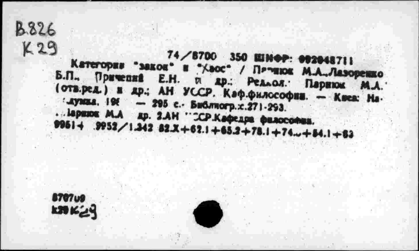 ﻿№
KL2.5	74 /8700 МО ПМ«Г: тМ87П
Krrerop» *шоа* ■ "Лаос* / П**чюа MJUAuopeaao Б.ГК Пртгепав Е.Н. tn др.: Pejuox* Парадм МД. (ота.рел.) а др4 АН УССР. Каффилософаа — Ккк На-utyaaa. IW — N5 с.- МЬпгагр.х.271-243.
. .йраюа МД др. ЗДИ * ХРДафедра фшюсойм.
•Ml 4 W5J/I44J МД4-в!.14-МЛ+78.14-74~4>»4.1'Г«3